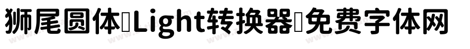 狮尾圆体 Light转换器字体转换